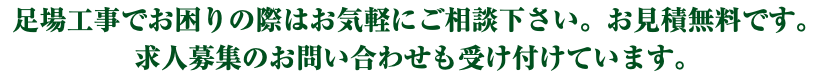 足場工事でお困りの際はお気軽にご相談下さい。お見積無料です。 求人募集のお問い合わせも受け付けています。